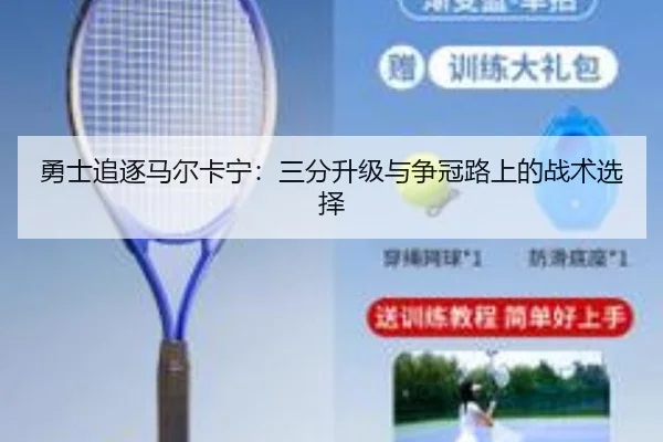 勇士追逐马尔卡宁：三分升级与争冠路上的战术选择